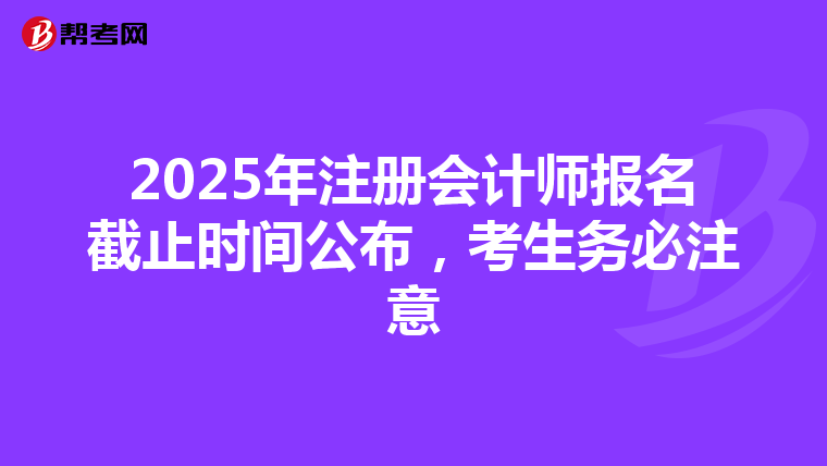 2025年注册会计师报名截止时间公布，考生务必注意