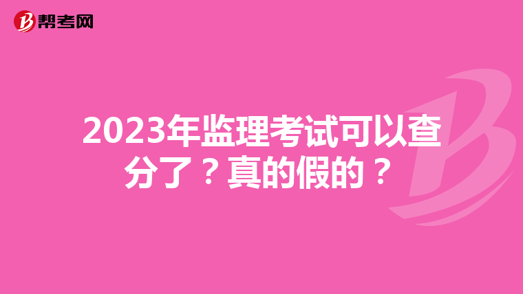 2023年监理考试可以查分了？真的假的？