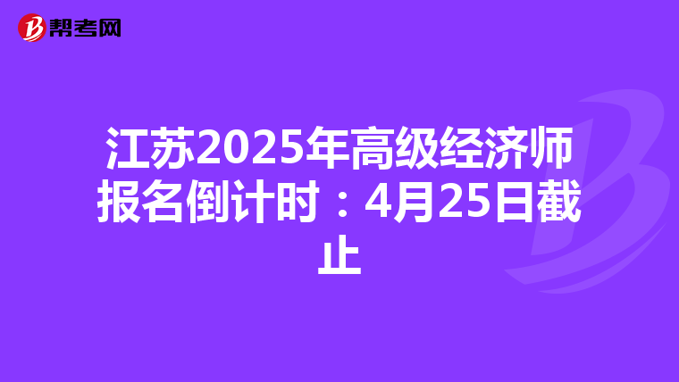 江蘇2025年高級經濟師報名倒計時：4月25日截止