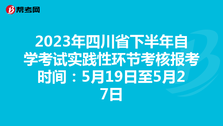 2023年四川省下半年自学考试实践性环节考核报考时间：5月19日至5月27日