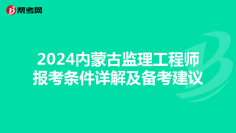 2024内蒙古监理工程师报考条件详解及备考建议