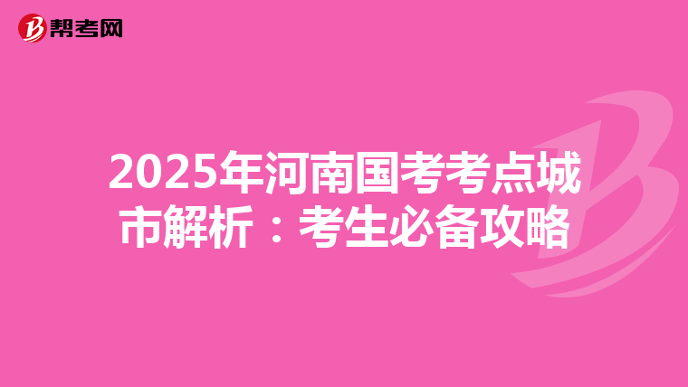 2025年河南国考考点城市解析：考生必备攻略