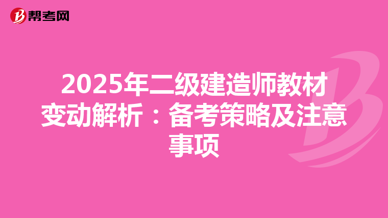 2025年二级建造师教材变动解析：备考策略及注意事项