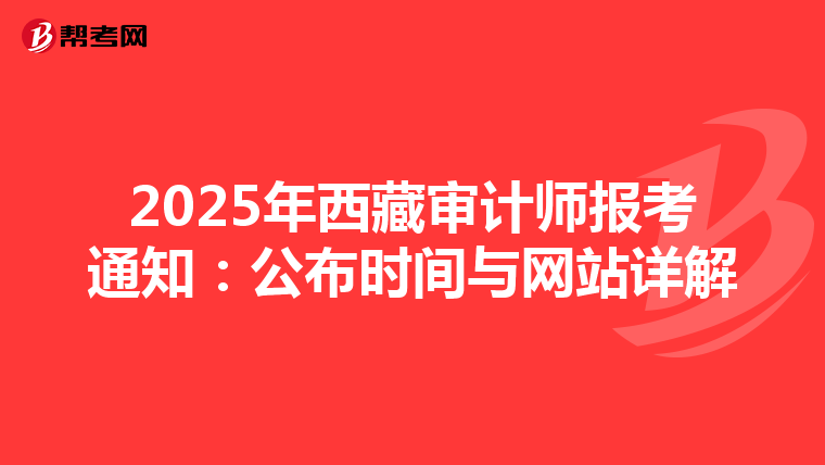 2025年西藏审计师报考通知：公布时间与网站详解