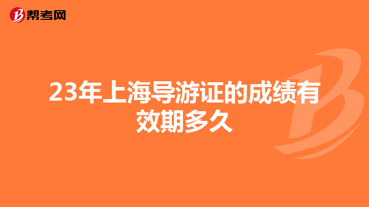 23年上海导游证的成绩有效期多久