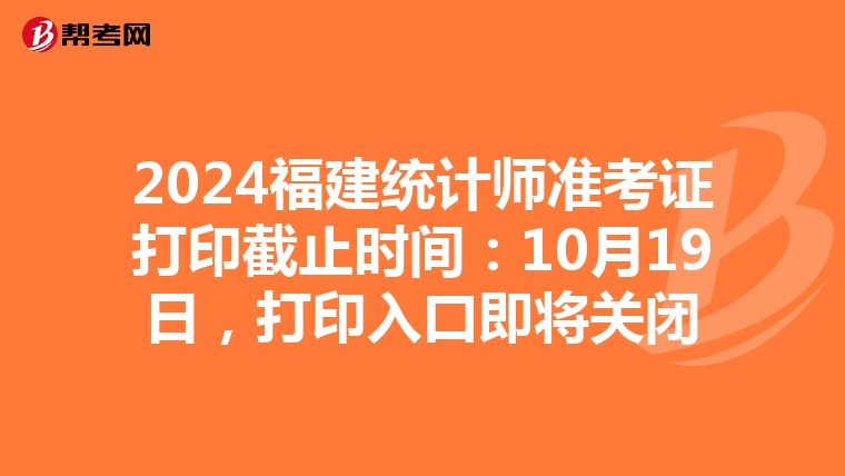 2024福建统计师准考证打印截止时间：10月19日，打印入口即将关闭