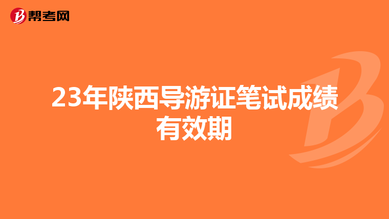 23年陕西导游证笔试成绩有效期
