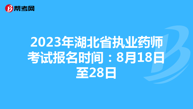 2023年湖北省执业药师考试报名时间：8月18日至28日