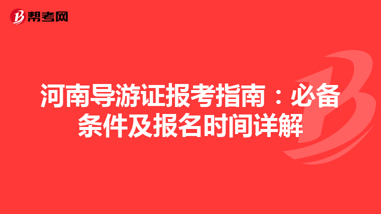 河南导游证报考指南：必备条件及报名时间详解