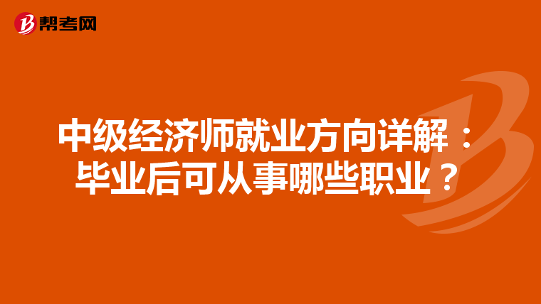 中级经济师就业方向详解：毕业后可从事哪些职业？