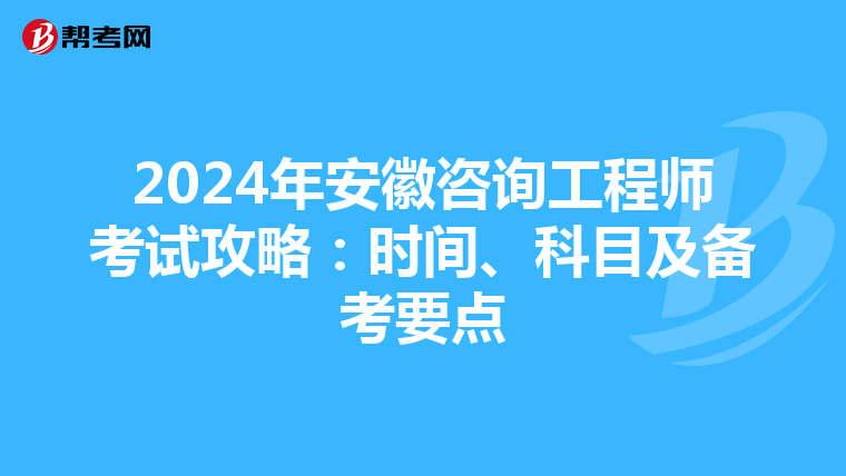 2024年安徽咨询工程师考试攻略：时间、科目及备考要点