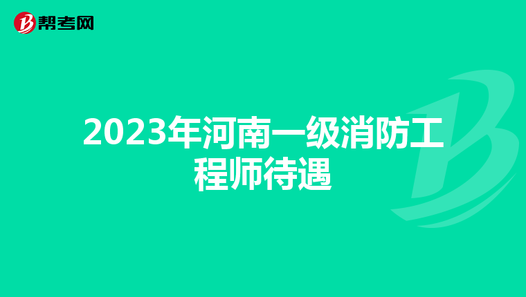 2023年河南一級消防工程師待遇