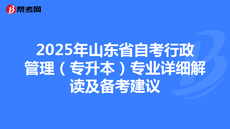 2025年山东省自考行政管理（专升本）专业详细解读及备考建议