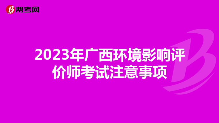 2023年广西环境影响评价师考试注意事项