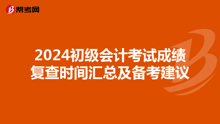 2024初级会计考试成绩复查时间汇总及备考建议