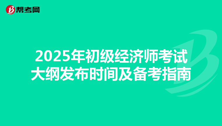 2025年初级经济师考试大纲发布时间及备考指南