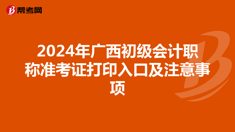 2024年广西初级会计职称准考证打印入口及注意事项