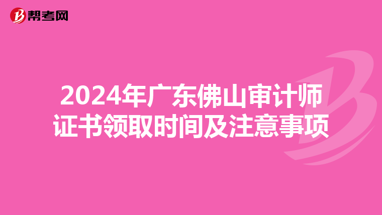 2024年广东佛山审计师证书领取时间及注意事项