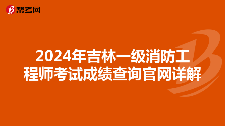 2024年吉林一级消防工程师考试成绩查询官网详解