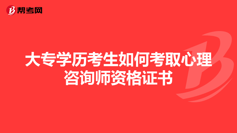 大专学历考生如何考取心理咨询师资格证书