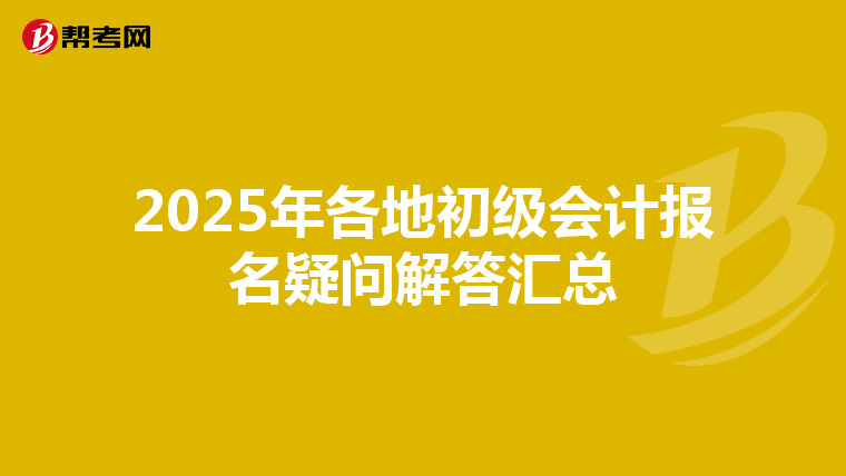 2025年各地初级会计报名疑问解答汇总