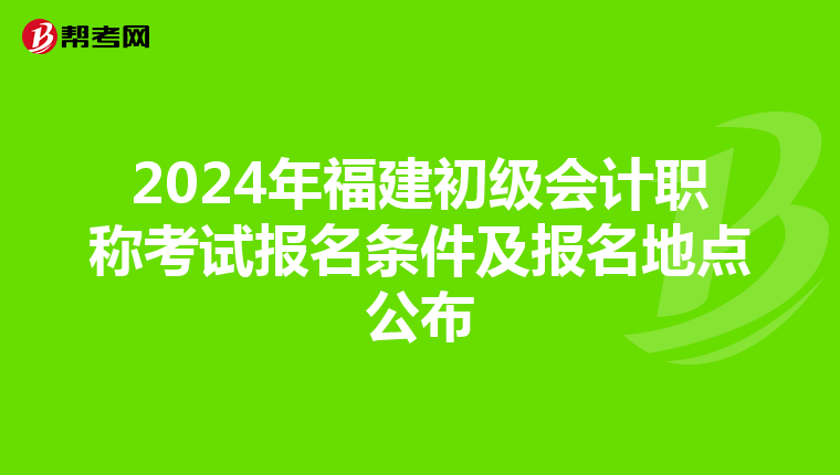 2024年福建初级会计职称考试报名条件及报名地点公布
