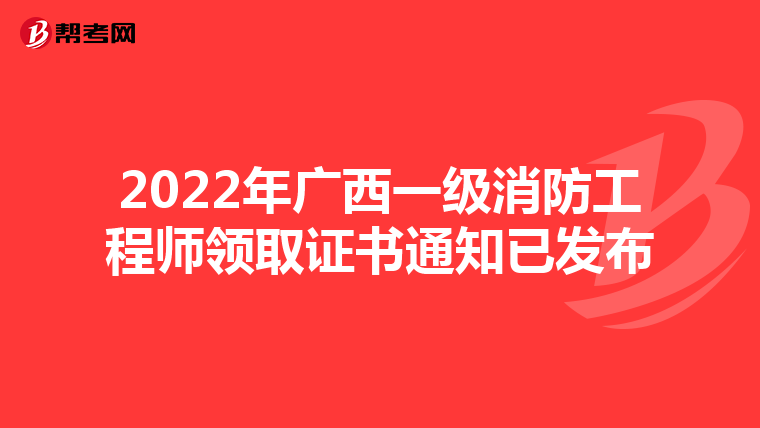 2022年广西一级消防工程师领取证书通知已发布
