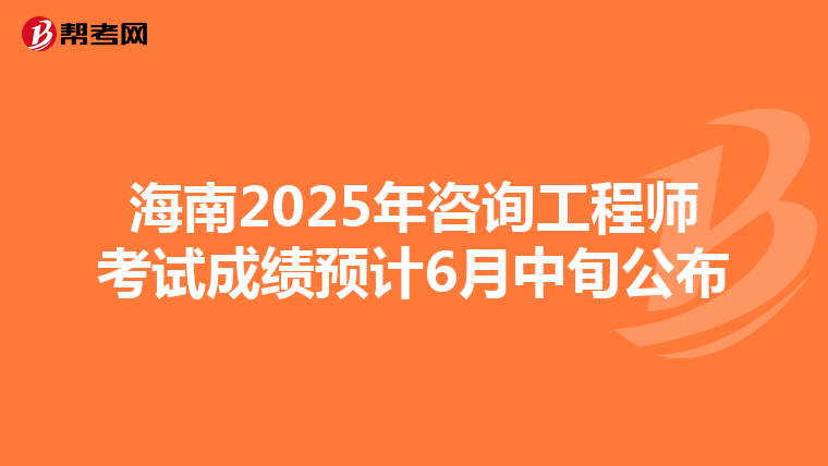 海南2025年咨询工程师考试成绩预计6月中旬公布
