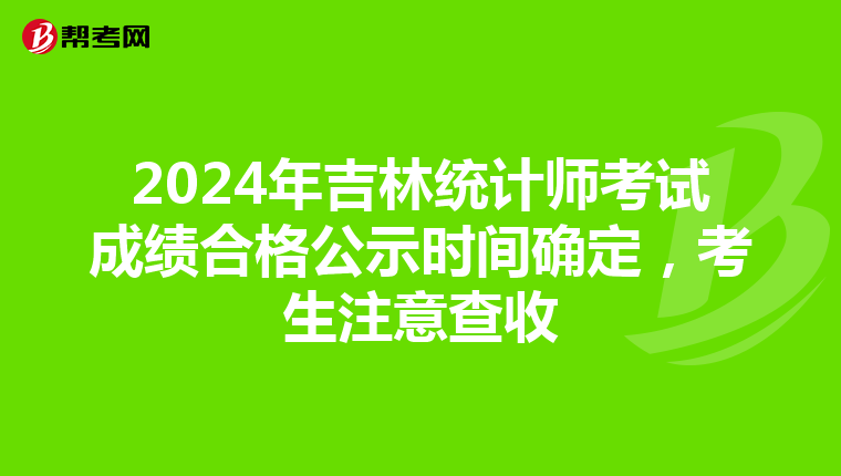 2024年吉林統計師考試成績合格公示時間確定，考生注意查收
