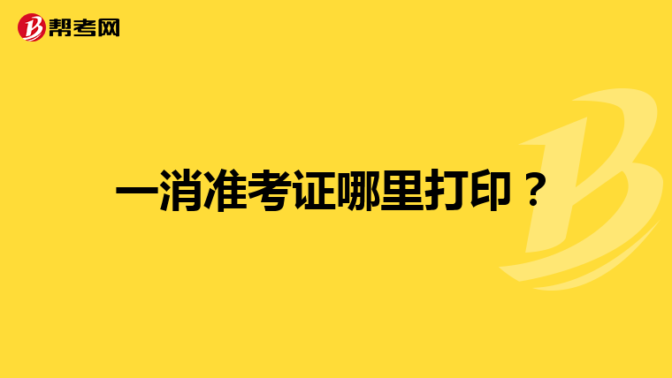 一消准考证哪里打印？