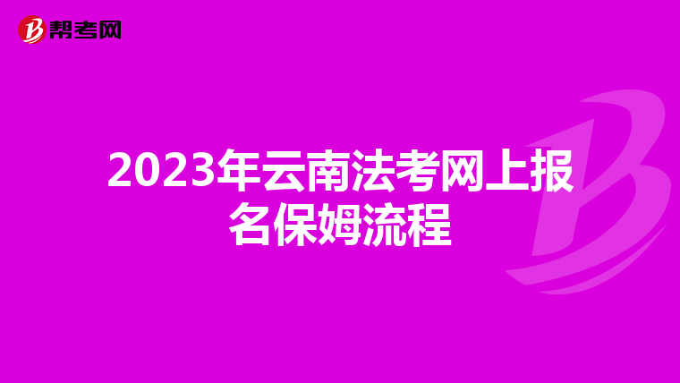 2023年云南法考网上报名保姆流程