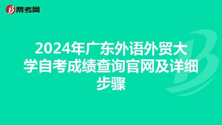 2024年广东外语外贸大学自考成绩查询官网及详细步骤