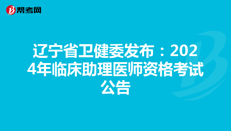 遼寧省衛健委發布：2024年臨床助理醫師資格考試公告