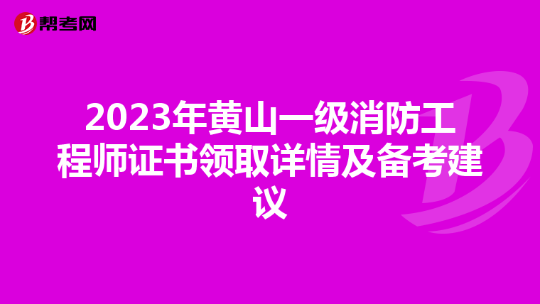 2023年黄山一级消防工程师证书领取详情及备考建议