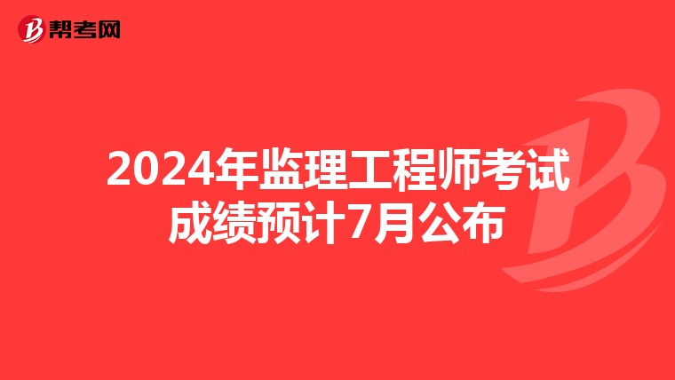 2024年监理工程师考试成绩预计7月公布