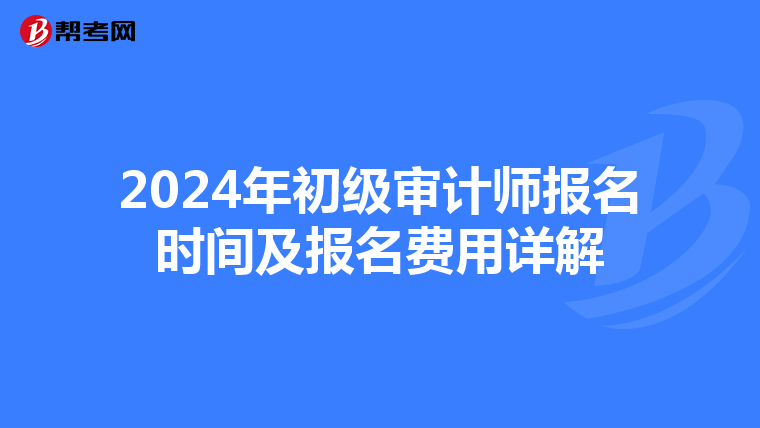 2024年初級(jí)審計(jì)師報(bào)名時(shí)間及報(bào)名費(fèi)用詳解