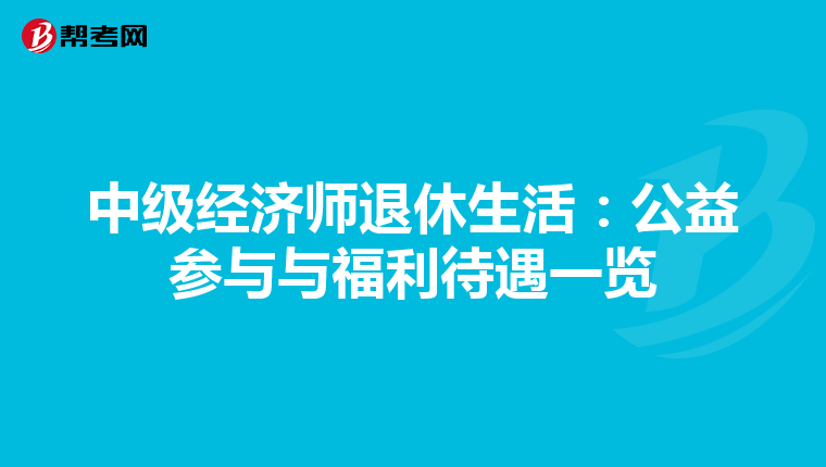 中级经济师退休生活：公益参与与福利待遇一览