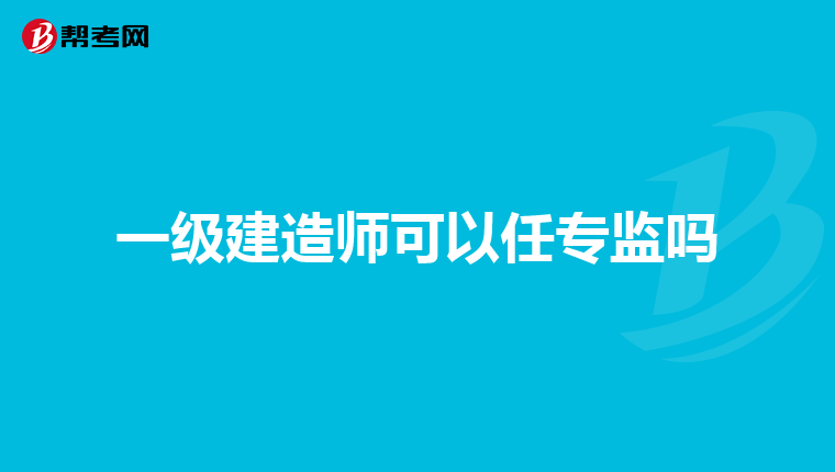 一级建造师可以任专监吗