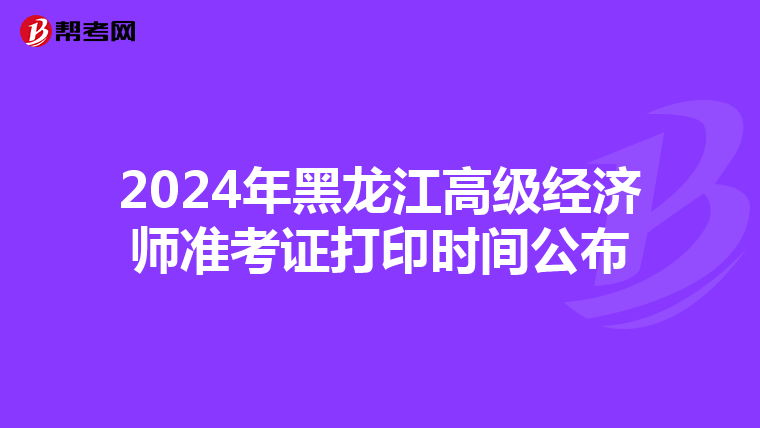 2024年黑龙江高级经济师准考证打印时间公布