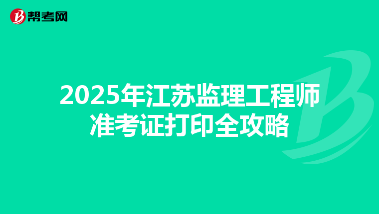 2025年江蘇監理工程師準考證打印全攻略