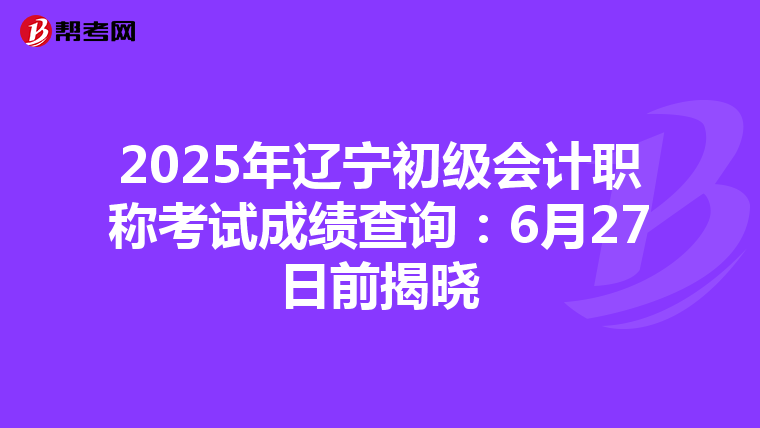 2025年辽宁初级会计职称考试成绩查询：6月27日前揭晓