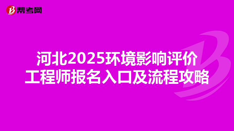河北2025环境影响评价工程师报名入口及流程攻略
