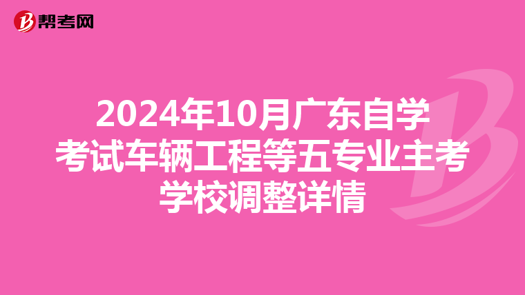 2024年10月广东自学考试车辆工程等五专业主考学校调整详情