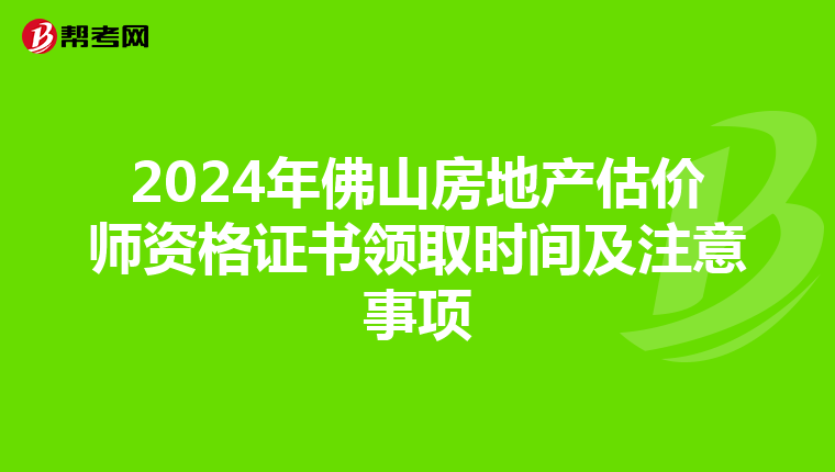 2024年佛山房地產估價師資格證書領取時間及注意事項