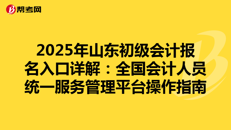 2025年山东初级会计报名入口详解：全国会计人员统一服务管理平台操作指南