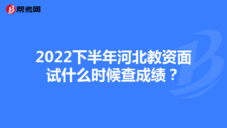 2022下半年河北教资面试什么时候查成绩?