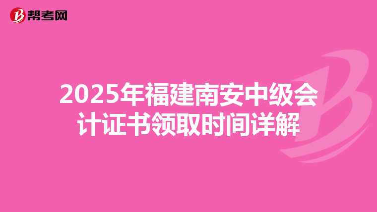 2025年福建南安中級(jí)會(huì)計(jì)證書(shū)領(lǐng)取時(shí)間詳解