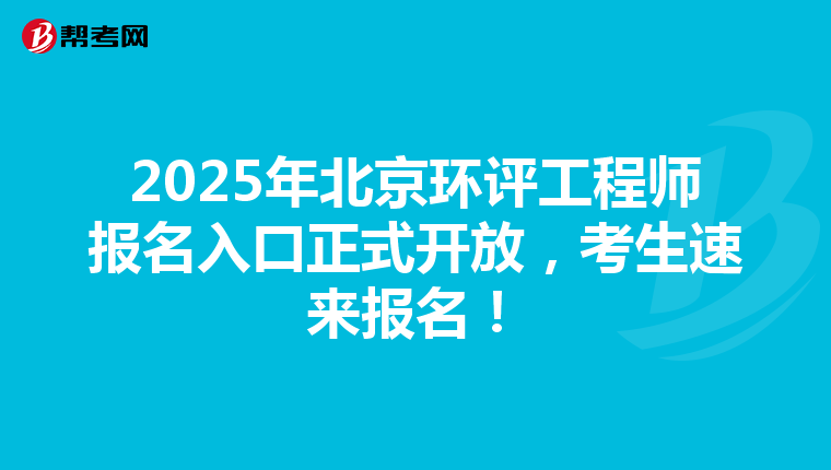 2025年北京環(huán)評(píng)工程師報(bào)名入口正式開(kāi)放，考生速來(lái)報(bào)名！