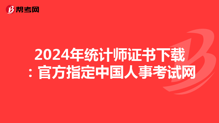2024年统计师证书下载：官方指定中国人事考试网