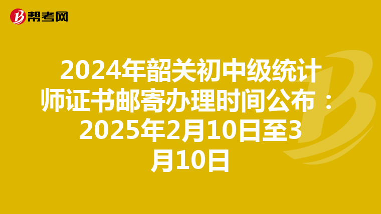 2024年韶關初中級統計師證書郵寄辦理時間公布：2025年2月10日至3月10日